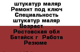 штукатур-маляр  Ремонт под ключ › Специальность ­ штукатур-маляр › Возраст ­ 40 - Ростовская обл., Батайск г. Работа » Резюме   